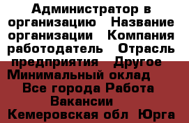 Администратор в организацию › Название организации ­ Компания-работодатель › Отрасль предприятия ­ Другое › Минимальный оклад ­ 1 - Все города Работа » Вакансии   . Кемеровская обл.,Юрга г.